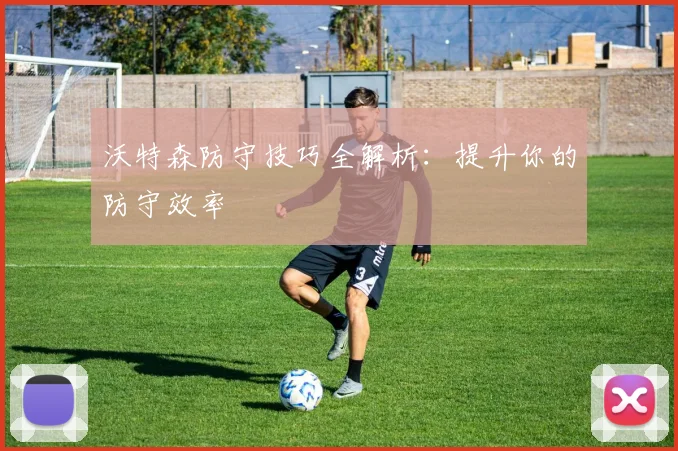 沃特森防守技巧全解析:提升你的防守效率