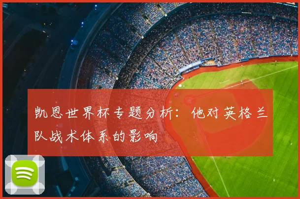 凯恩世界杯专题分析：他对英格兰队战术体系的影响