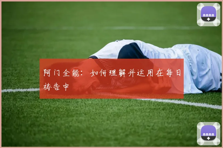 阿门全能：如何理解并运用在每日祷告中