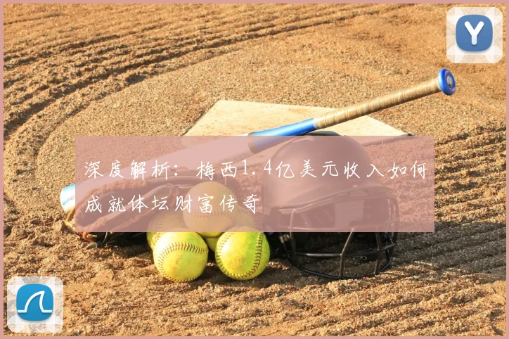 深度解析:梅西1.4亿美元收入如何成就体坛财富传奇