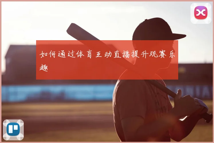 如何通过体育互动直播提升观赛乐趣