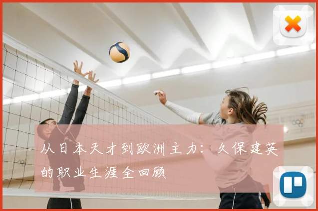 从日本天才到欧洲主力:久保建英的职业生涯全回顾
