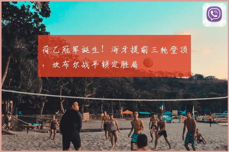荷乙冠军诞生！海牙提前三轮登顶，坎布尔战平锁定胜局