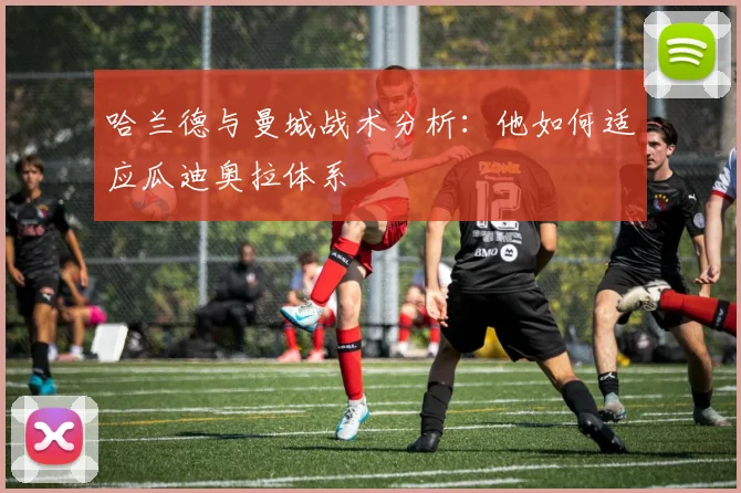 哈兰德与曼城战术分析:他如何适应瓜迪奥拉体系