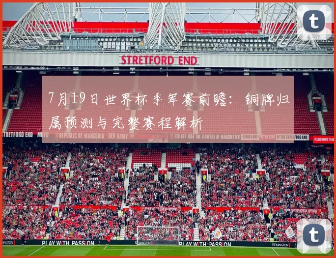 7月19日世界杯季军赛前瞻:铜牌归属预测与完整赛程解析