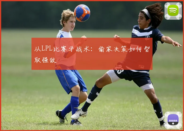 从LPL比赛学战术:偷家决策如何智取强敌
