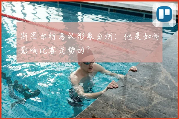 斯图尔特恶汉形象分析:他是如何影响比赛走势的?