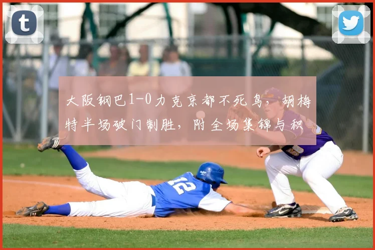 大阪钢巴1-0力克京都不死鸟,胡梅特半场破门制胜,附全场集锦与积分榜分析