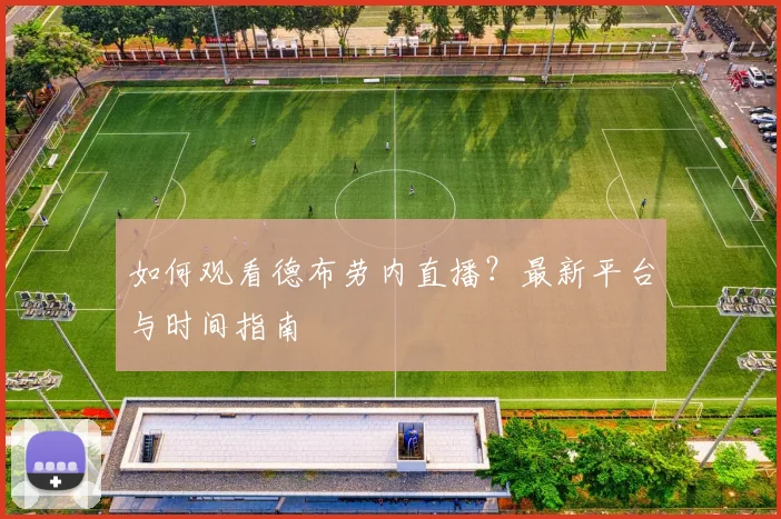 如何观看德布劳内直播?最新平台与时间指南