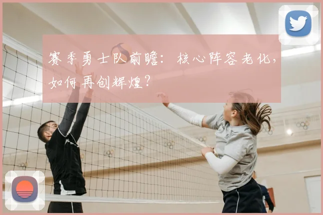 赛季勇士队前瞻：核心阵容老化，如何再创辉煌？