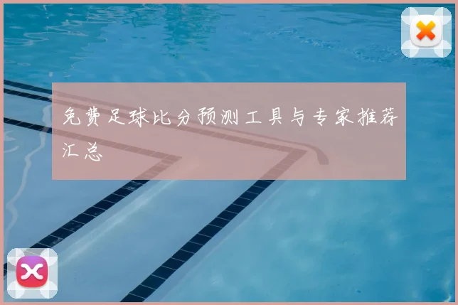 免费足球比分预测工具与专家推荐汇总