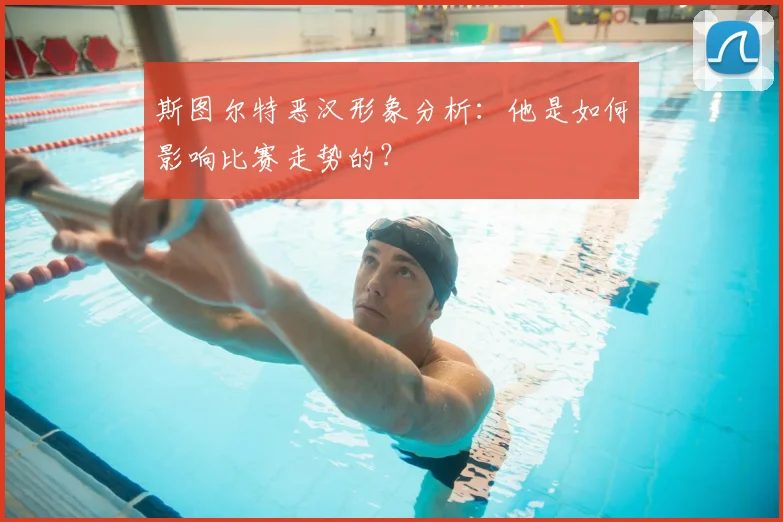 斯图尔特恶汉形象分析:他是如何影响比赛走势的?